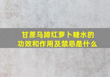 甘蔗马蹄红萝卜糖水的功效和作用及禁忌是什么