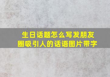 生日话题怎么写发朋友圈吸引人的话语图片带字