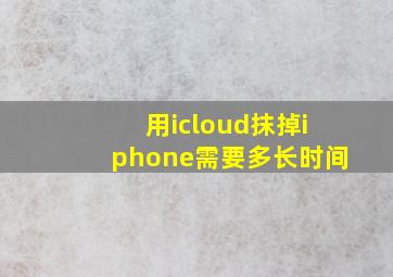 用icloud抹掉iphone需要多长时间