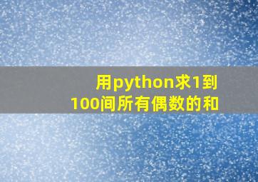 用python求1到100间所有偶数的和