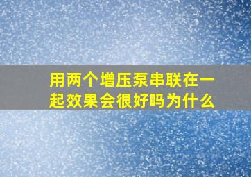 用两个增压泵串联在一起效果会很好吗为什么