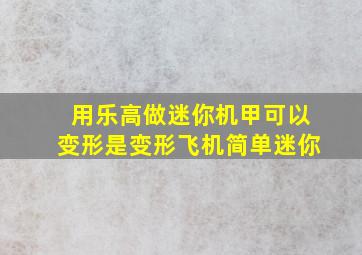 用乐高做迷你机甲可以变形是变形飞机简单迷你