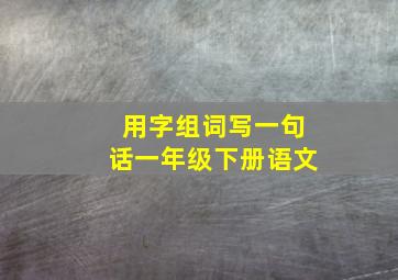 用字组词写一句话一年级下册语文