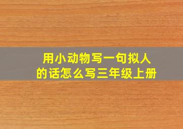 用小动物写一句拟人的话怎么写三年级上册