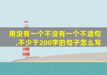 用没有一个不没有一个不造句,不少于200字的句子怎么写