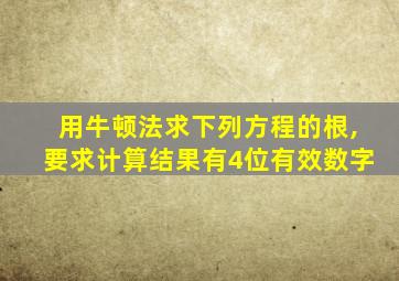 用牛顿法求下列方程的根,要求计算结果有4位有效数字