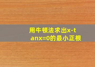 用牛顿法求出x-tanx=0的最小正根