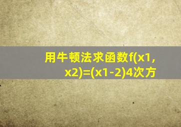 用牛顿法求函数f(x1,x2)=(x1-2)4次方