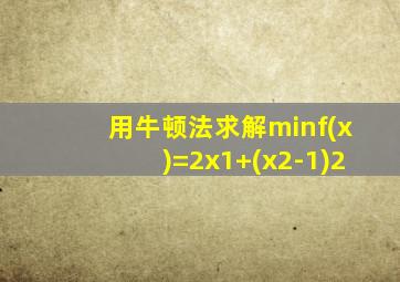 用牛顿法求解minf(x)=2x1+(x2-1)2