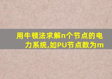 用牛顿法求解n个节点的电力系统,如PU节点数为m