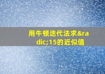 用牛顿迭代法求√15的近似值