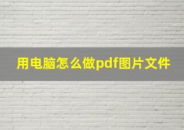 用电脑怎么做pdf图片文件