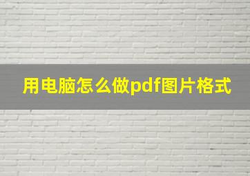 用电脑怎么做pdf图片格式