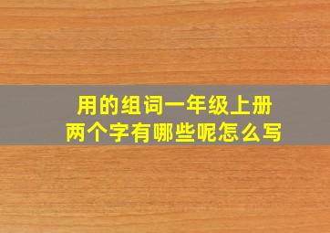 用的组词一年级上册两个字有哪些呢怎么写