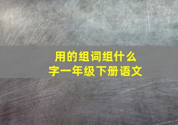 用的组词组什么字一年级下册语文