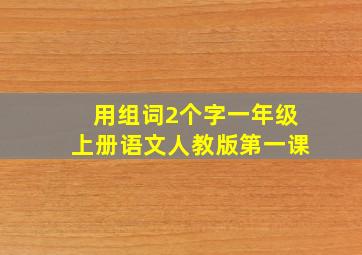 用组词2个字一年级上册语文人教版第一课