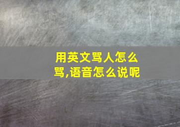 用英文骂人怎么骂,语音怎么说呢