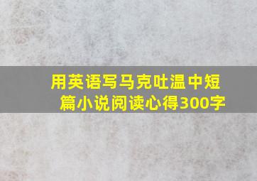 用英语写马克吐温中短篇小说阅读心得300字