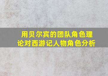 用贝尔宾的团队角色理论对西游记人物角色分析