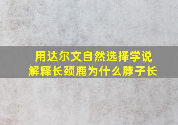 用达尔文自然选择学说解释长颈鹿为什么脖子长