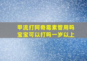 甲流打阿奇霉素管用吗宝宝可以打吗一岁以上