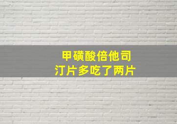 甲磺酸倍他司汀片多吃了两片