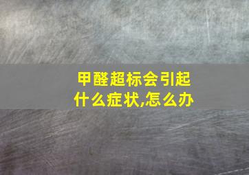 甲醛超标会引起什么症状,怎么办