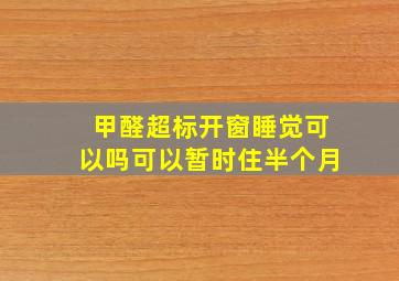 甲醛超标开窗睡觉可以吗可以暂时住半个月