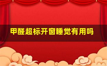 甲醛超标开窗睡觉有用吗