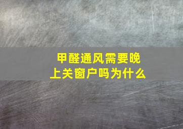 甲醛通风需要晚上关窗户吗为什么