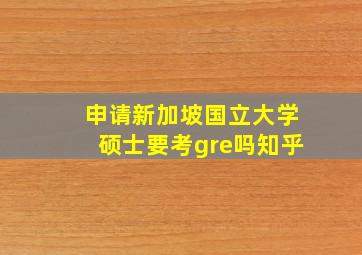 申请新加坡国立大学硕士要考gre吗知乎