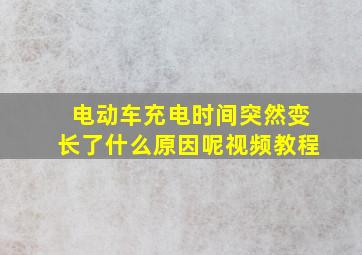 电动车充电时间突然变长了什么原因呢视频教程