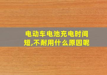 电动车电池充电时间短,不耐用什么原因呢