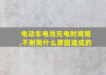 电动车电池充电时间短,不耐用什么原因造成的