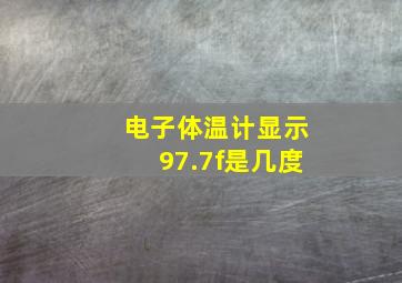 电子体温计显示97.7f是几度