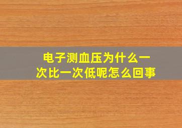 电子测血压为什么一次比一次低呢怎么回事