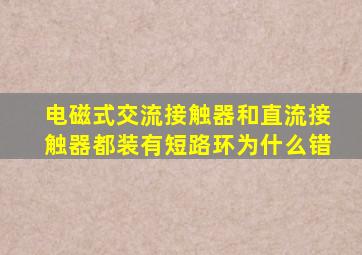 电磁式交流接触器和直流接触器都装有短路环为什么错