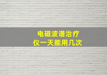 电磁波谱治疗仪一天能用几次