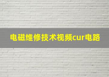 电磁维修技术视频cur电路