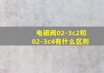 电磁阀02-3c2和02-3c4有什么区别