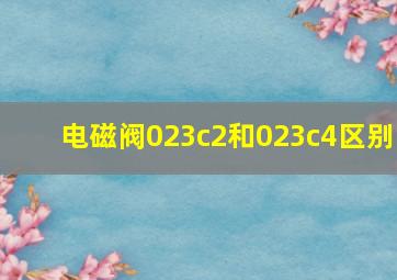 电磁阀023c2和023c4区别