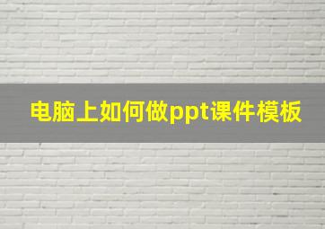 电脑上如何做ppt课件模板