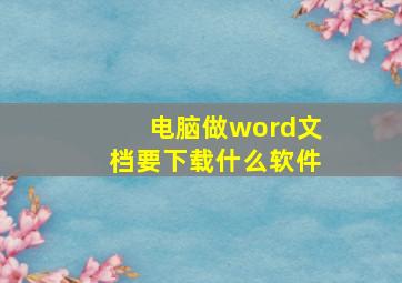 电脑做word文档要下载什么软件