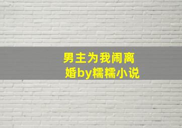 男主为我闹离婚by糯糯小说