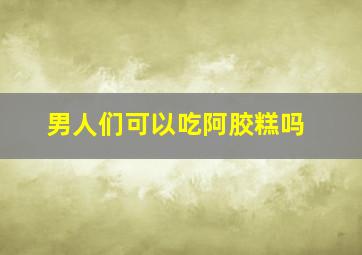 男人们可以吃阿胶糕吗