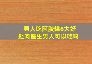 男人吃阿胶糕6大好处问医生男人可以吃吗