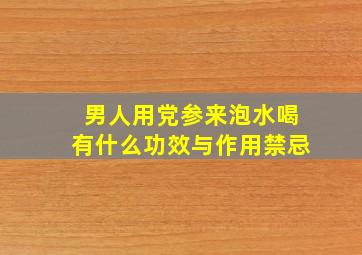 男人用党参来泡水喝有什么功效与作用禁忌