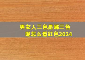 男女人三色是哪三色呢怎么看红色2024