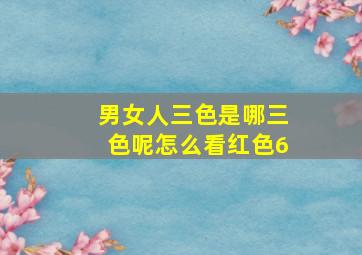 男女人三色是哪三色呢怎么看红色6