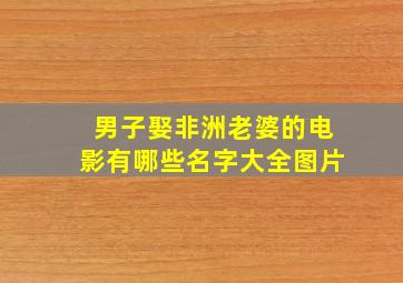 男子娶非洲老婆的电影有哪些名字大全图片